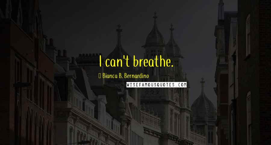 Bianca B. Bernardino Quotes: I can't breathe.
