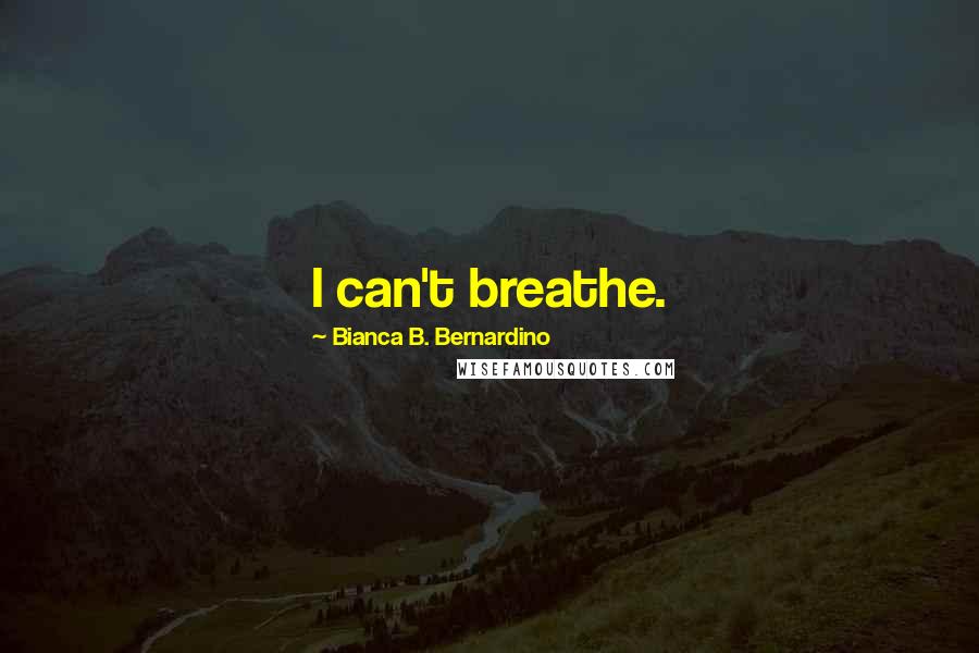 Bianca B. Bernardino Quotes: I can't breathe.