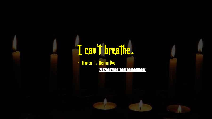 Bianca B. Bernardino Quotes: I can't breathe.