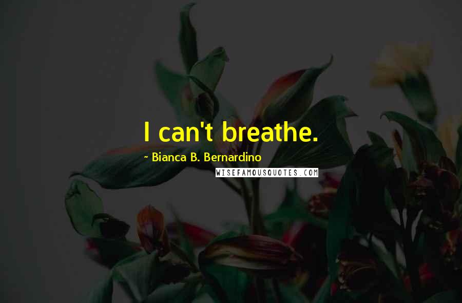 Bianca B. Bernardino Quotes: I can't breathe.