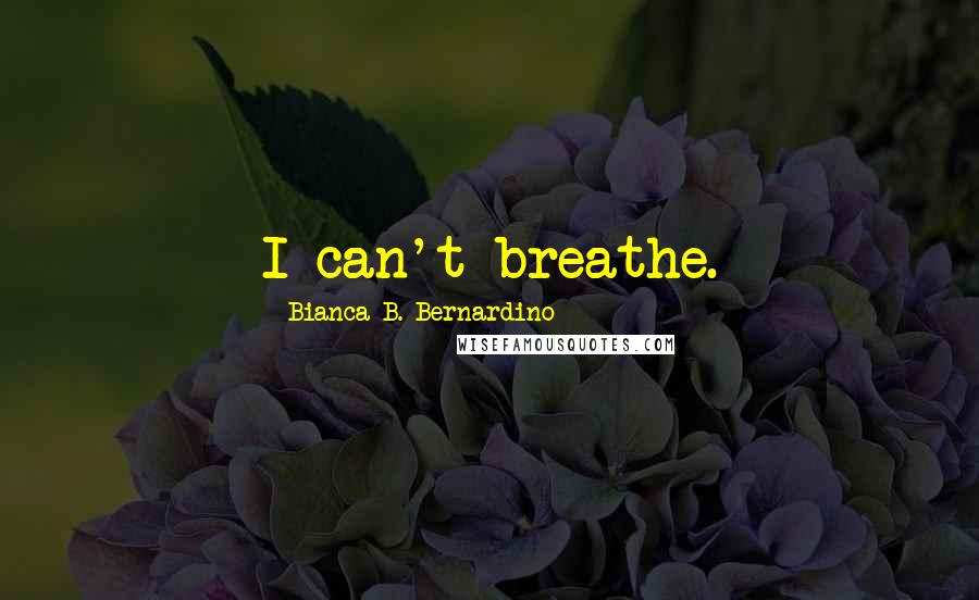 Bianca B. Bernardino Quotes: I can't breathe.