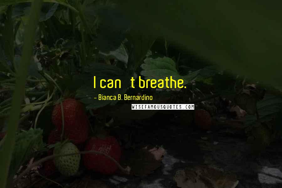 Bianca B. Bernardino Quotes: I can't breathe.
