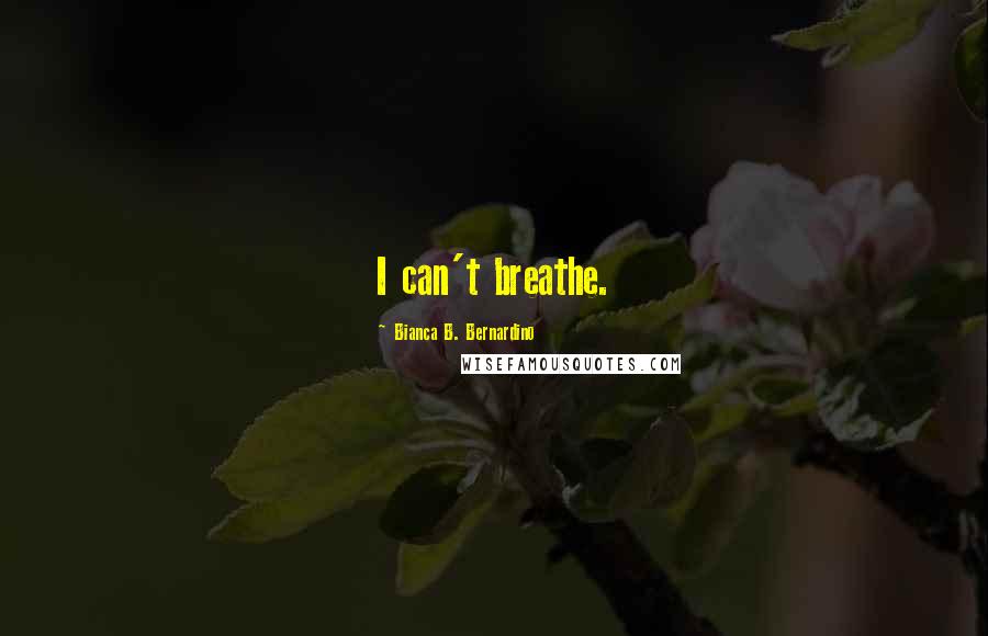 Bianca B. Bernardino Quotes: I can't breathe.
