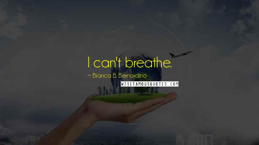 Bianca B. Bernardino Quotes: I can't breathe.