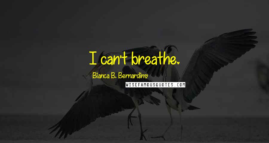 Bianca B. Bernardino Quotes: I can't breathe.