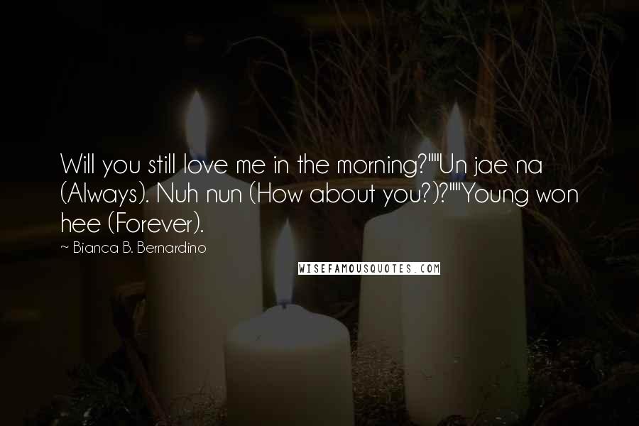 Bianca B. Bernardino Quotes: Will you still love me in the morning?""Un jae na (Always). Nuh nun (How about you?)?""Young won hee (Forever).