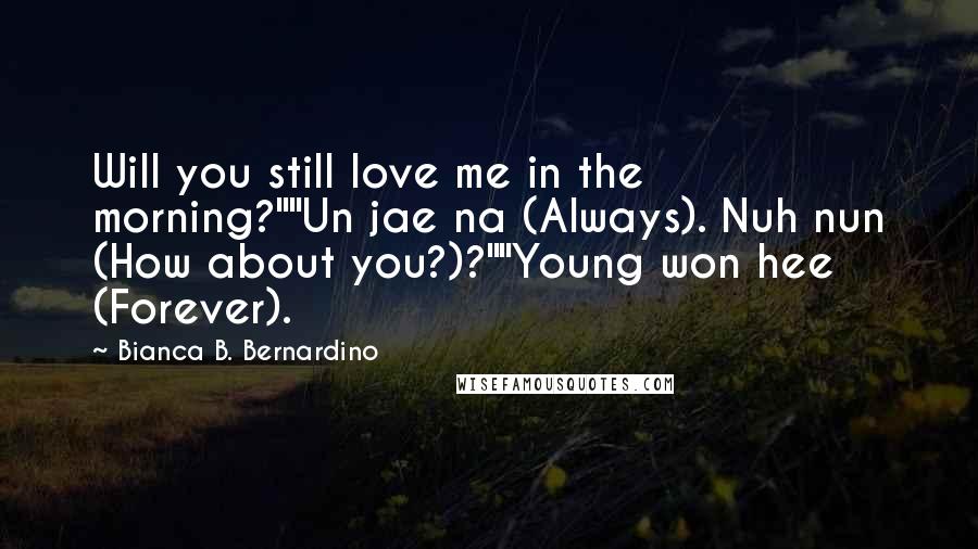 Bianca B. Bernardino Quotes: Will you still love me in the morning?""Un jae na (Always). Nuh nun (How about you?)?""Young won hee (Forever).
