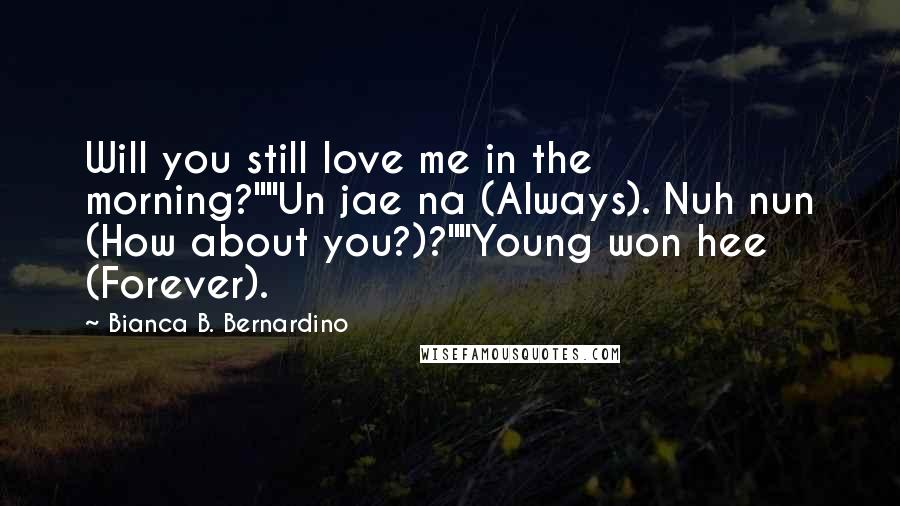 Bianca B. Bernardino Quotes: Will you still love me in the morning?""Un jae na (Always). Nuh nun (How about you?)?""Young won hee (Forever).