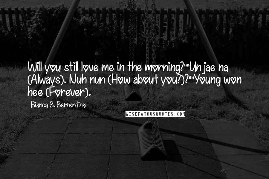 Bianca B. Bernardino Quotes: Will you still love me in the morning?""Un jae na (Always). Nuh nun (How about you?)?""Young won hee (Forever).