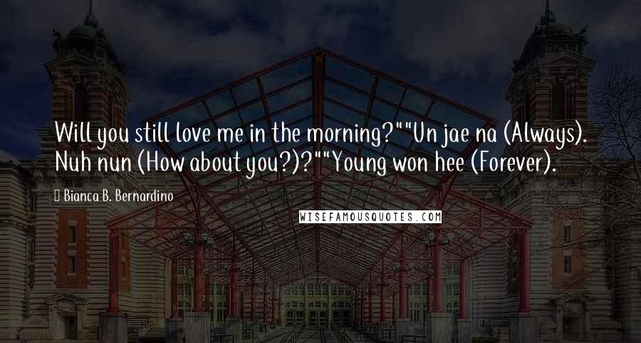 Bianca B. Bernardino Quotes: Will you still love me in the morning?""Un jae na (Always). Nuh nun (How about you?)?""Young won hee (Forever).