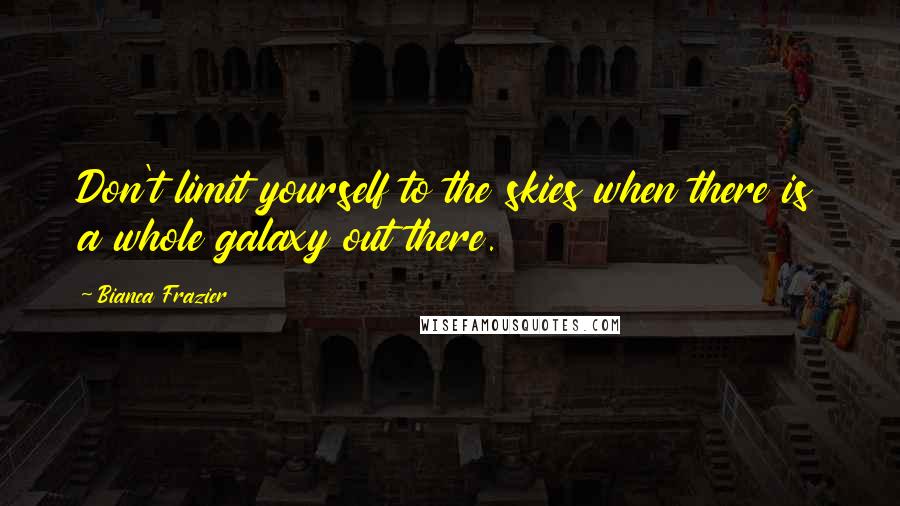 Bianca Frazier Quotes: Don't limit yourself to the skies when there is a whole galaxy out there.