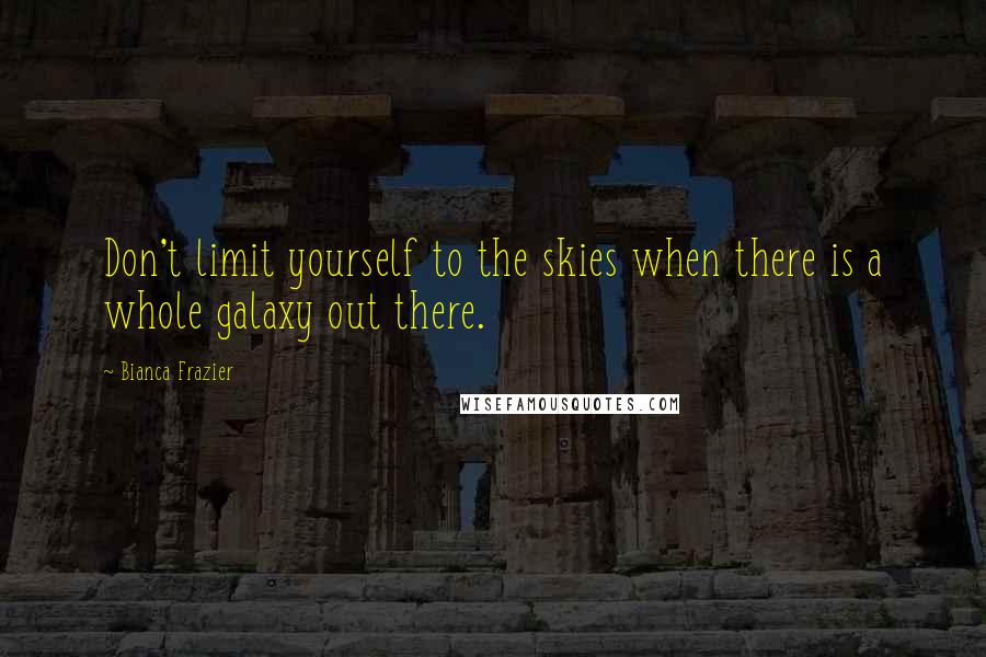 Bianca Frazier Quotes: Don't limit yourself to the skies when there is a whole galaxy out there.