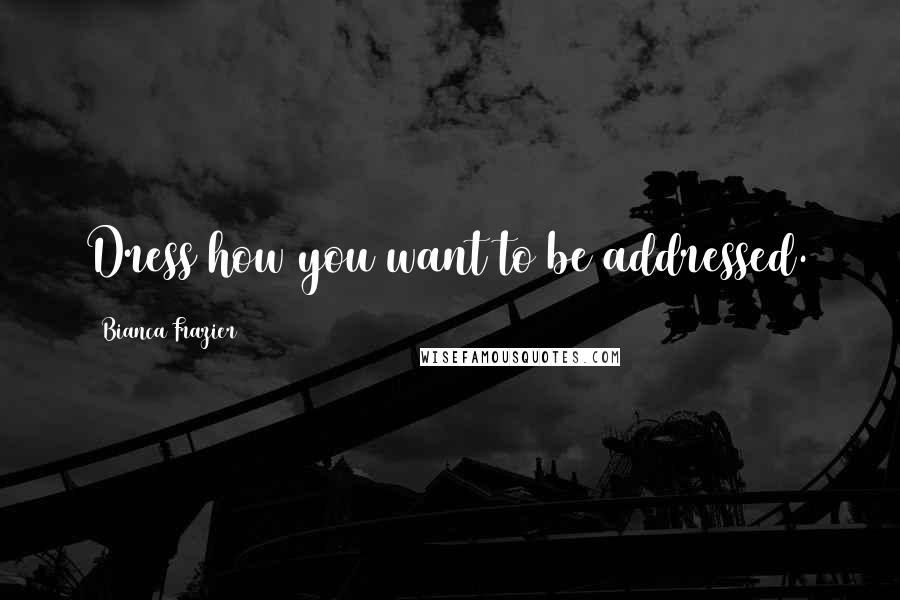 Bianca Frazier Quotes: Dress how you want to be addressed.