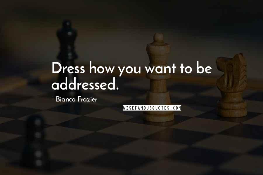 Bianca Frazier Quotes: Dress how you want to be addressed.