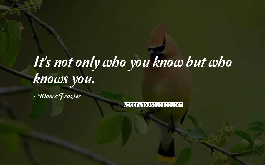 Bianca Frazier Quotes: It's not only who you know but who knows you.