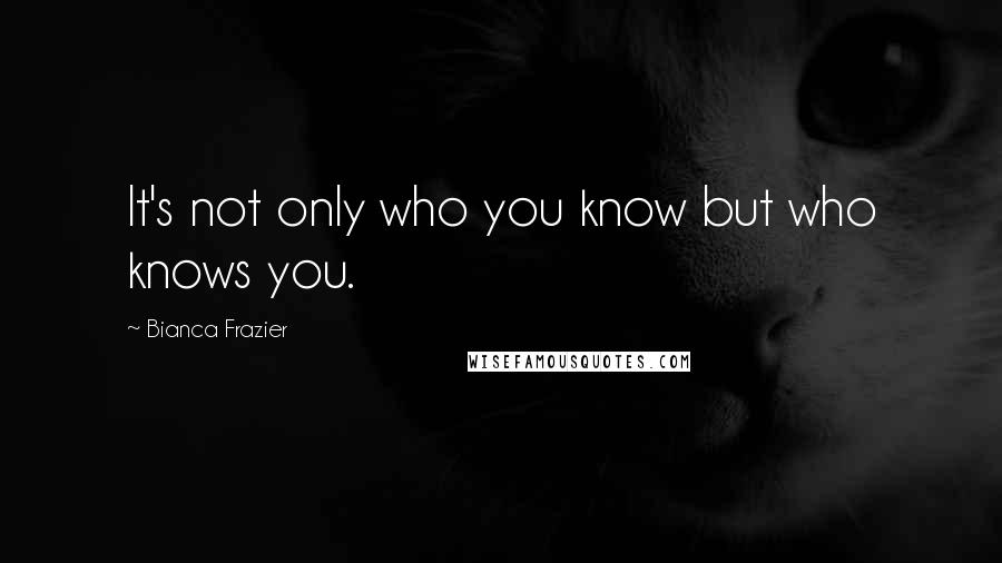 Bianca Frazier Quotes: It's not only who you know but who knows you.