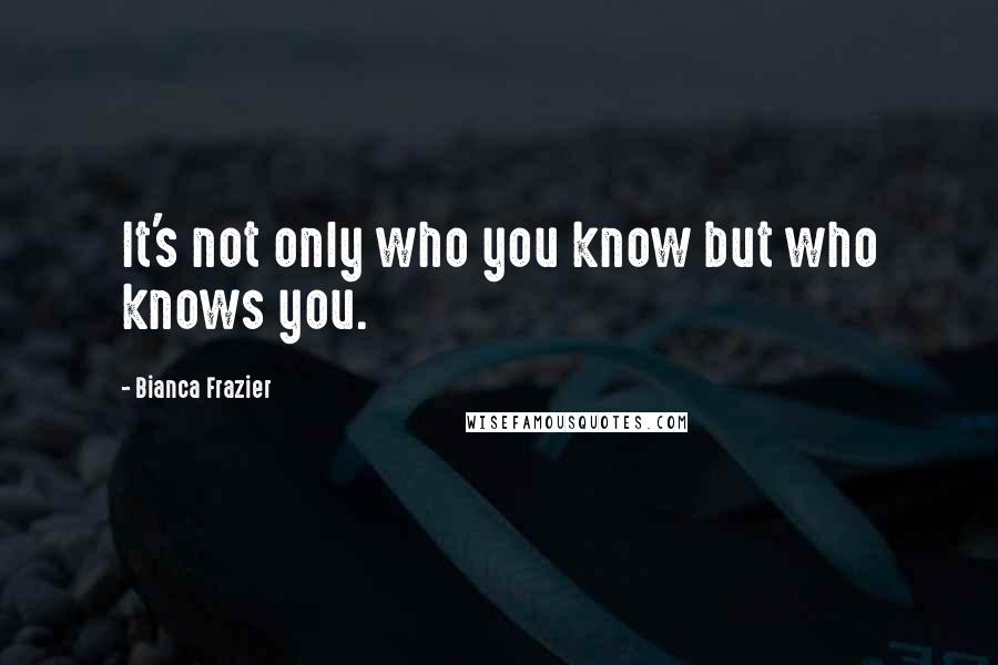 Bianca Frazier Quotes: It's not only who you know but who knows you.