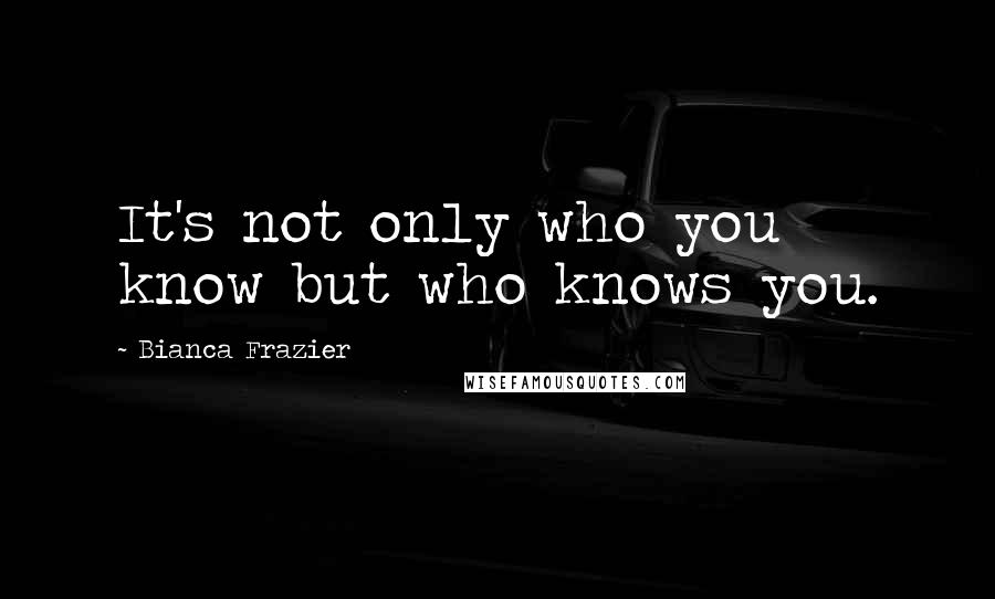 Bianca Frazier Quotes: It's not only who you know but who knows you.