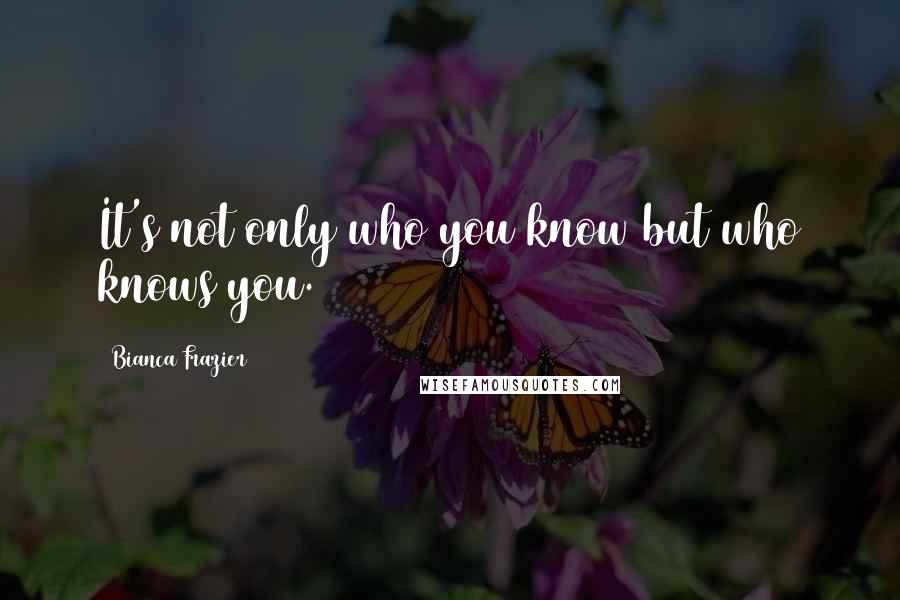 Bianca Frazier Quotes: It's not only who you know but who knows you.