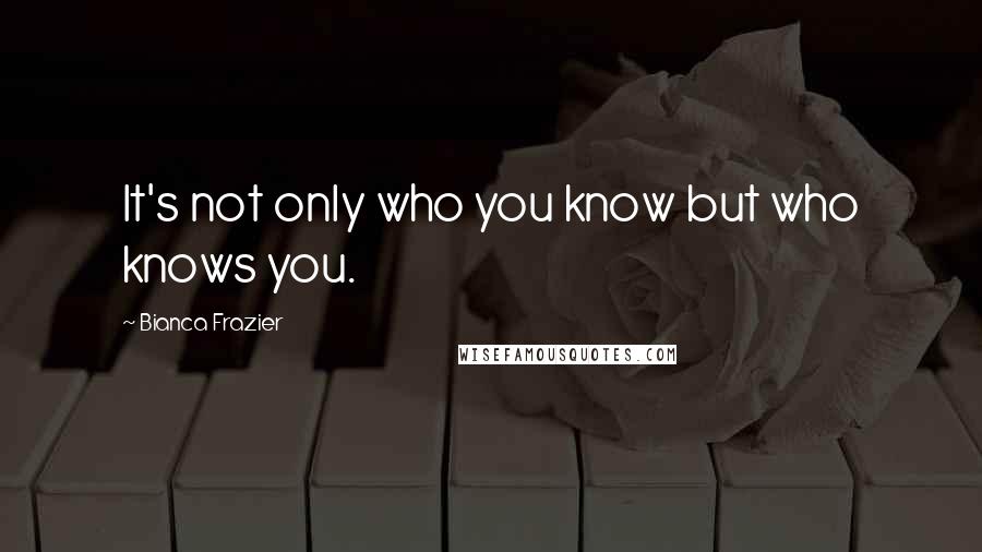 Bianca Frazier Quotes: It's not only who you know but who knows you.
