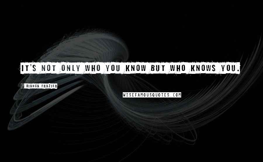 Bianca Frazier Quotes: It's not only who you know but who knows you.