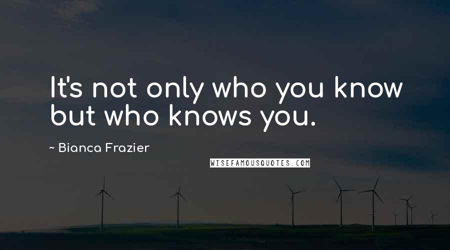 Bianca Frazier Quotes: It's not only who you know but who knows you.