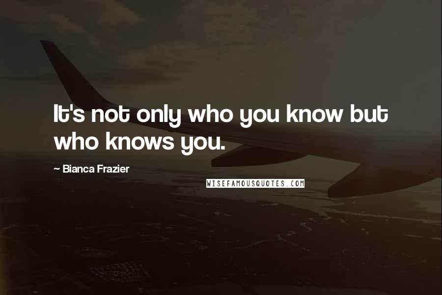 Bianca Frazier Quotes: It's not only who you know but who knows you.
