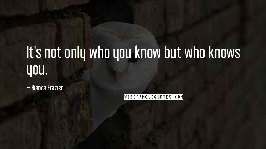 Bianca Frazier Quotes: It's not only who you know but who knows you.