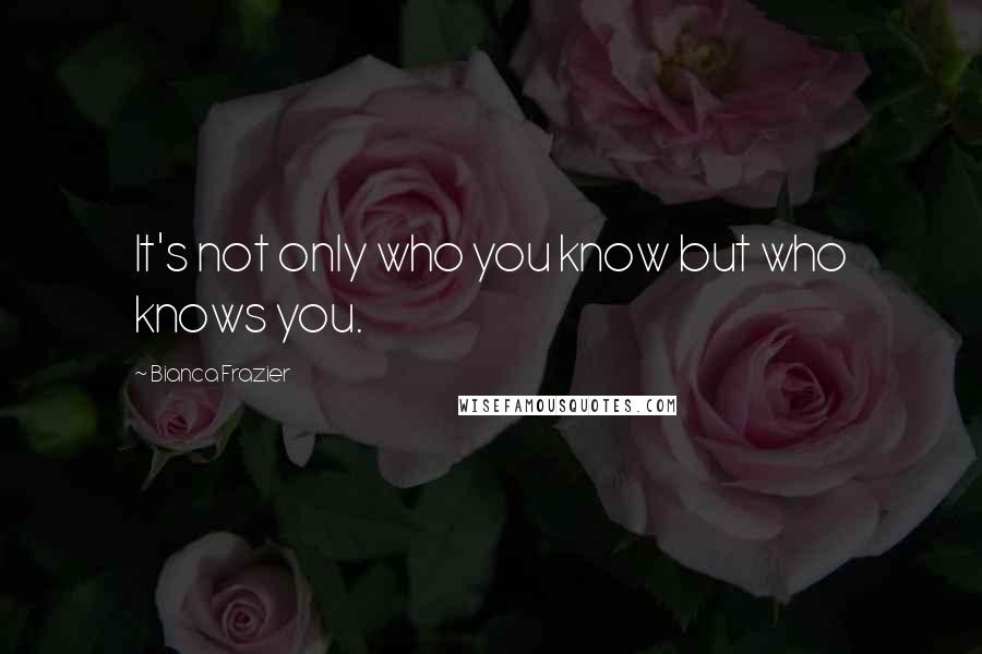 Bianca Frazier Quotes: It's not only who you know but who knows you.