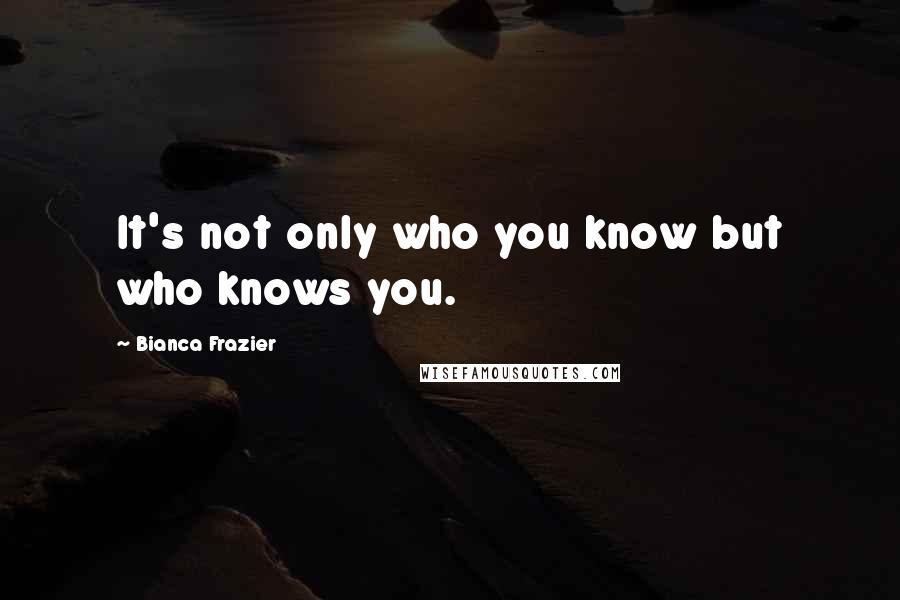 Bianca Frazier Quotes: It's not only who you know but who knows you.