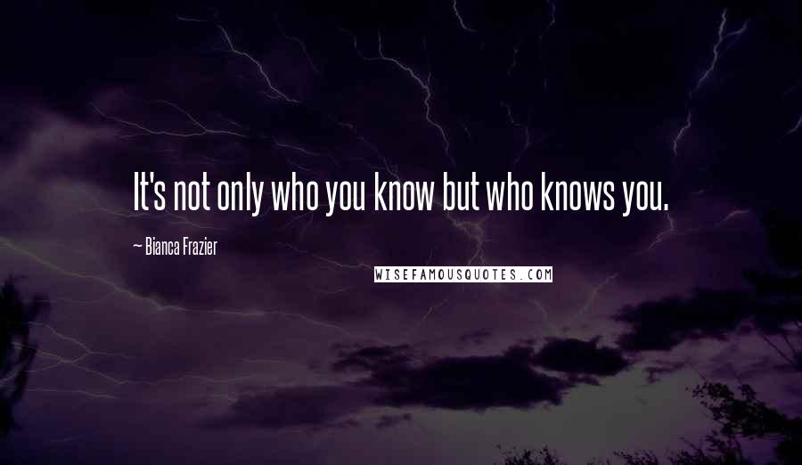 Bianca Frazier Quotes: It's not only who you know but who knows you.