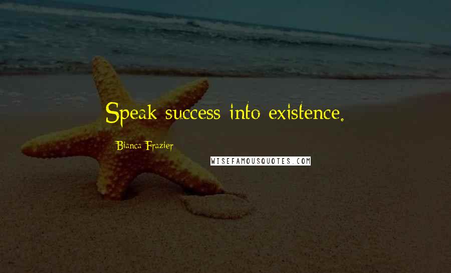 Bianca Frazier Quotes: Speak success into existence.