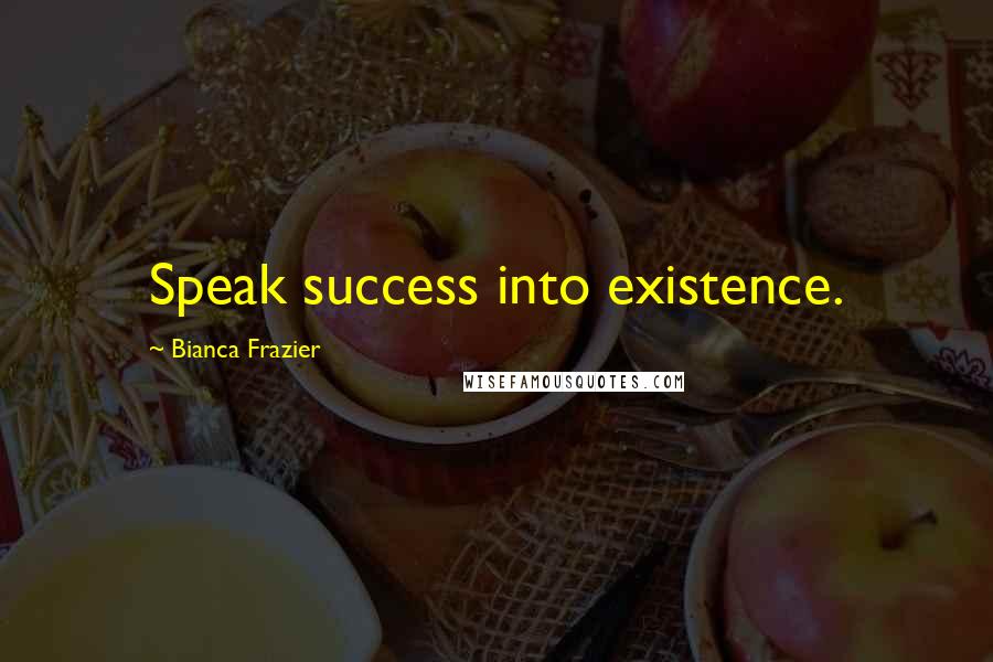 Bianca Frazier Quotes: Speak success into existence.