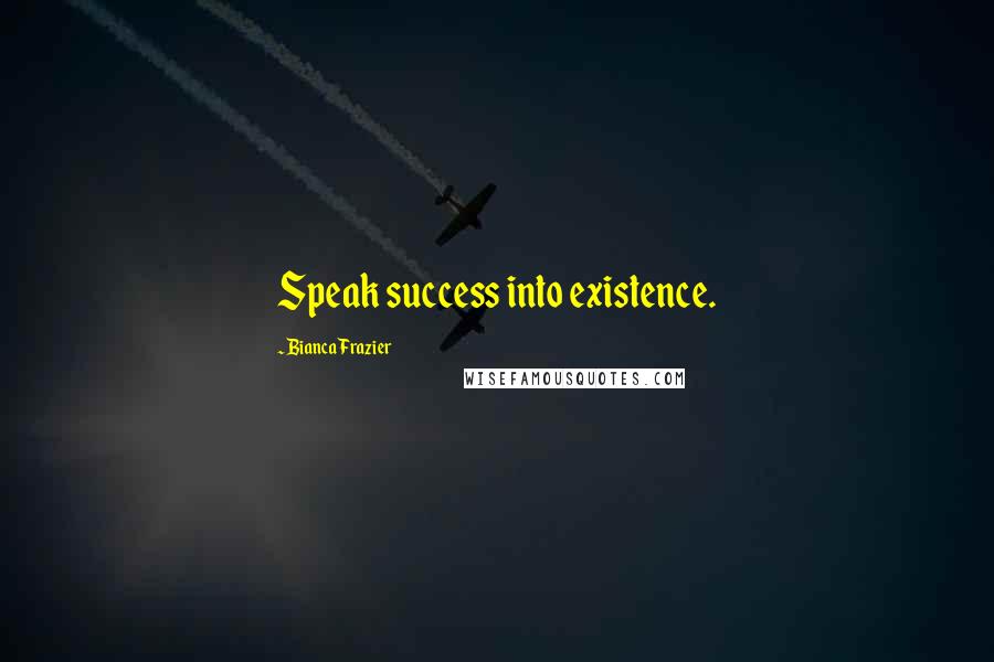 Bianca Frazier Quotes: Speak success into existence.