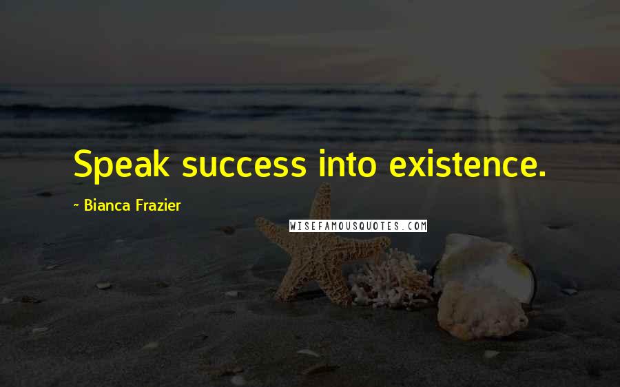 Bianca Frazier Quotes: Speak success into existence.