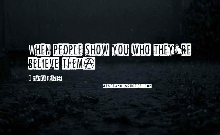 Bianca Frazier Quotes: When people show you who they're believe them.