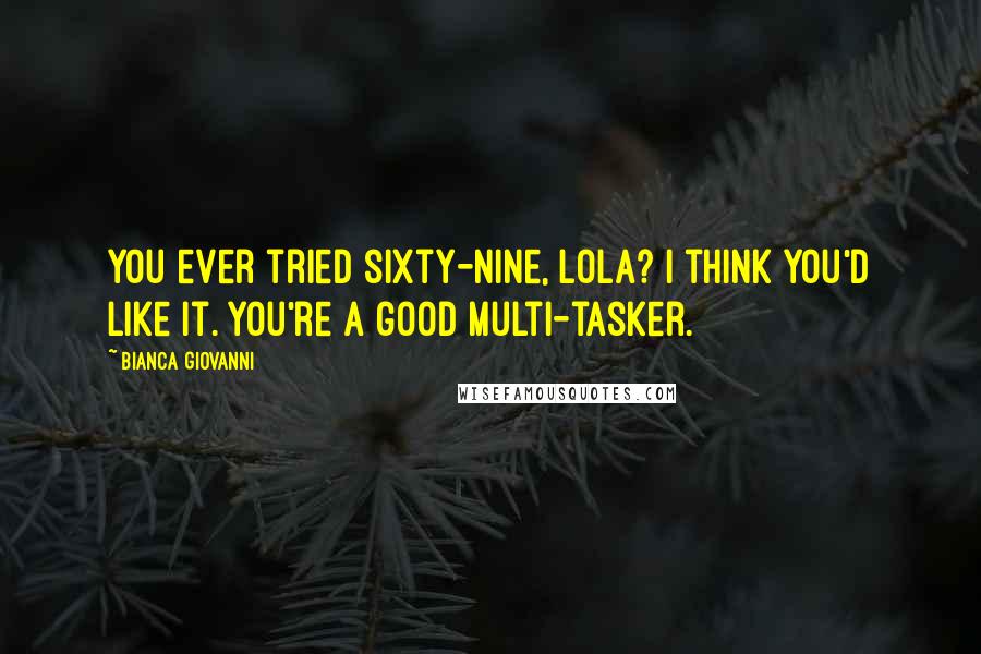Bianca Giovanni Quotes: You ever tried sixty-nine, Lola? I think you'd like it. You're a good multi-tasker.