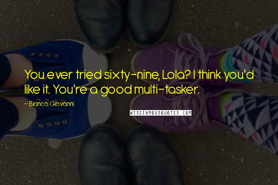 Bianca Giovanni Quotes: You ever tried sixty-nine, Lola? I think you'd like it. You're a good multi-tasker.