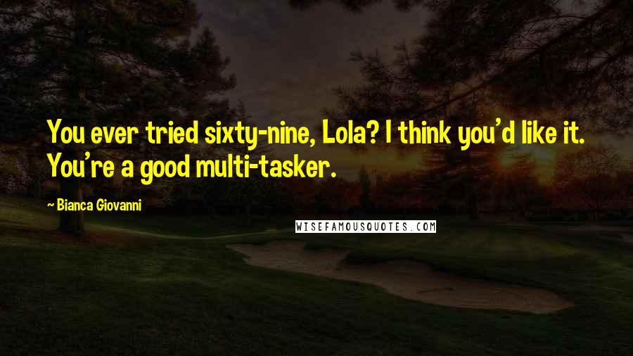 Bianca Giovanni Quotes: You ever tried sixty-nine, Lola? I think you'd like it. You're a good multi-tasker.
