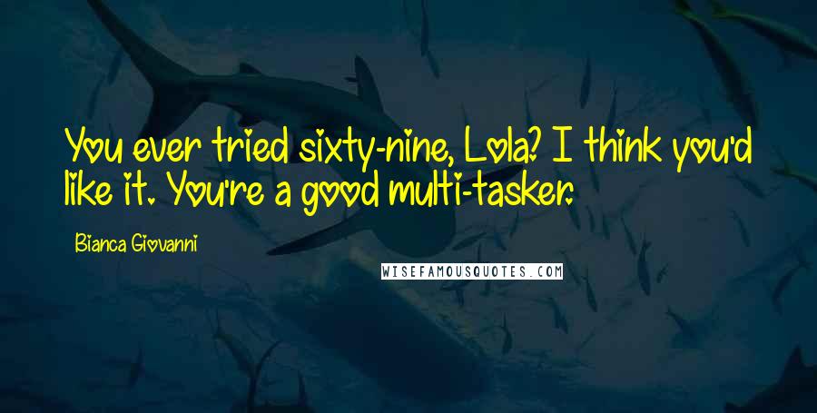 Bianca Giovanni Quotes: You ever tried sixty-nine, Lola? I think you'd like it. You're a good multi-tasker.