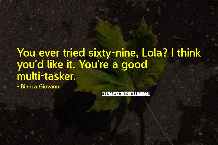 Bianca Giovanni Quotes: You ever tried sixty-nine, Lola? I think you'd like it. You're a good multi-tasker.