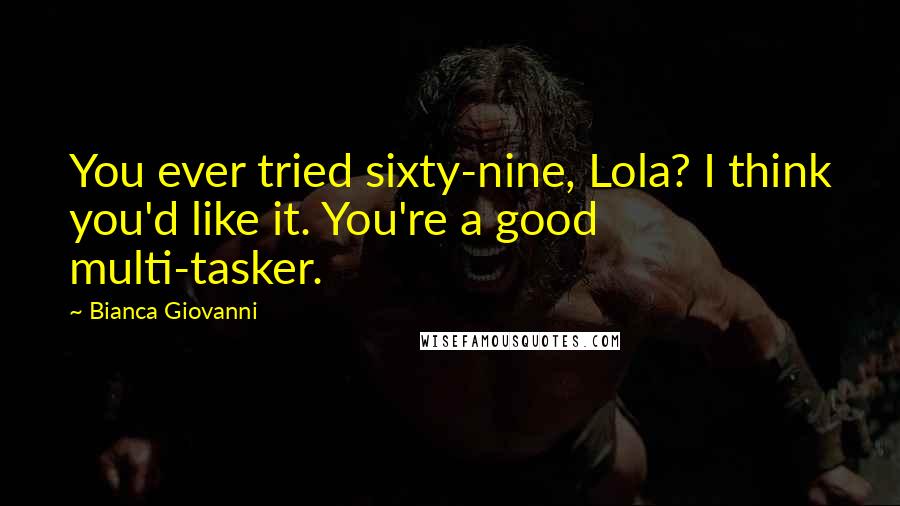 Bianca Giovanni Quotes: You ever tried sixty-nine, Lola? I think you'd like it. You're a good multi-tasker.