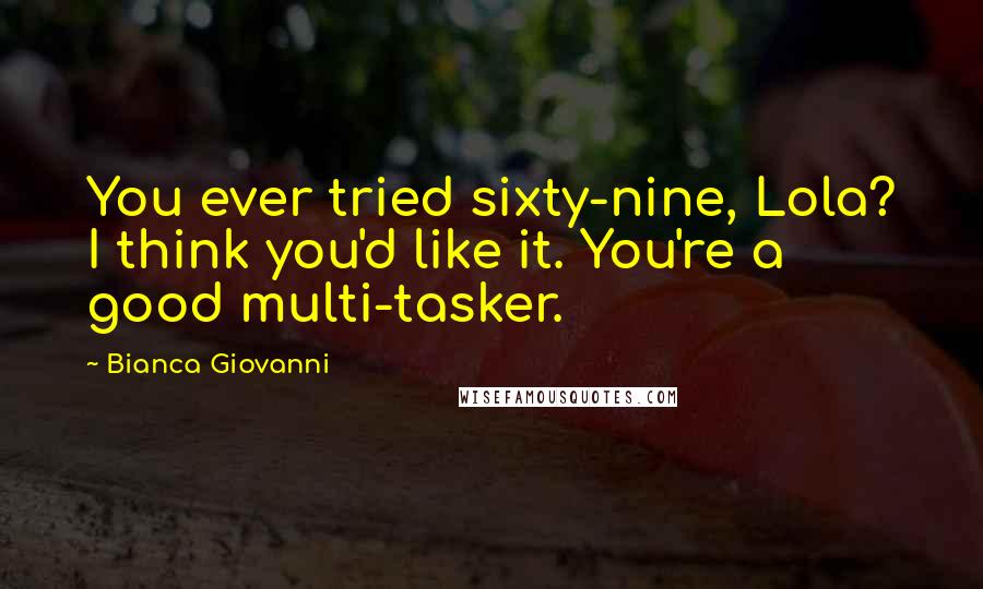 Bianca Giovanni Quotes: You ever tried sixty-nine, Lola? I think you'd like it. You're a good multi-tasker.