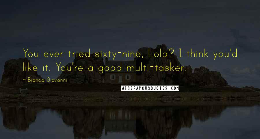 Bianca Giovanni Quotes: You ever tried sixty-nine, Lola? I think you'd like it. You're a good multi-tasker.
