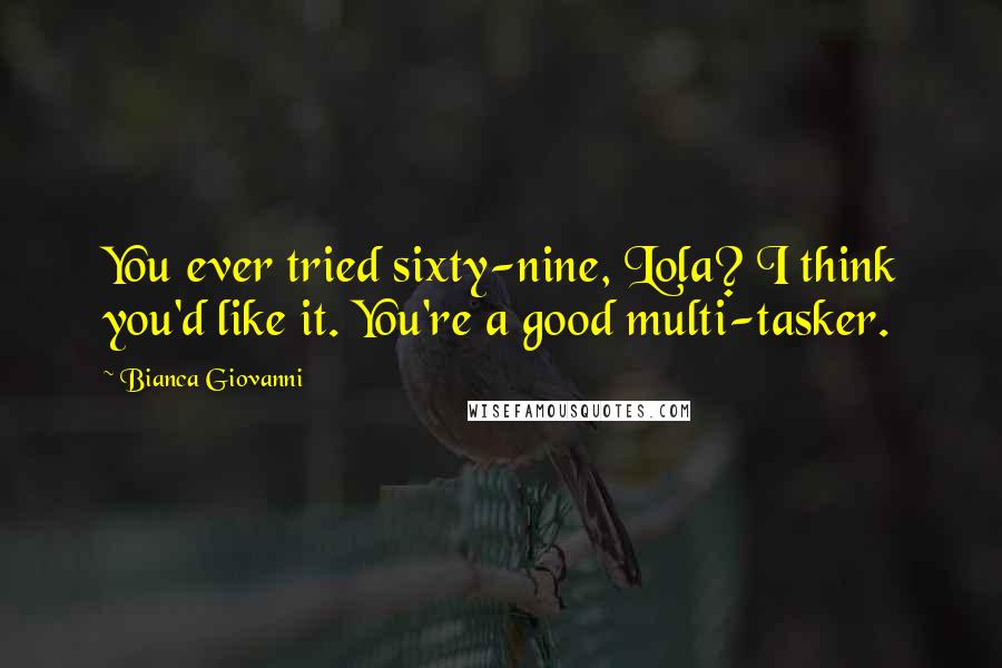 Bianca Giovanni Quotes: You ever tried sixty-nine, Lola? I think you'd like it. You're a good multi-tasker.
