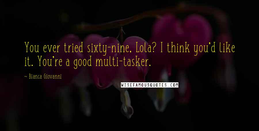 Bianca Giovanni Quotes: You ever tried sixty-nine, Lola? I think you'd like it. You're a good multi-tasker.