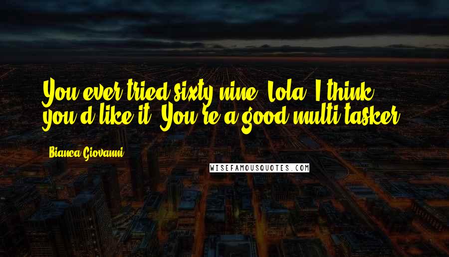 Bianca Giovanni Quotes: You ever tried sixty-nine, Lola? I think you'd like it. You're a good multi-tasker.