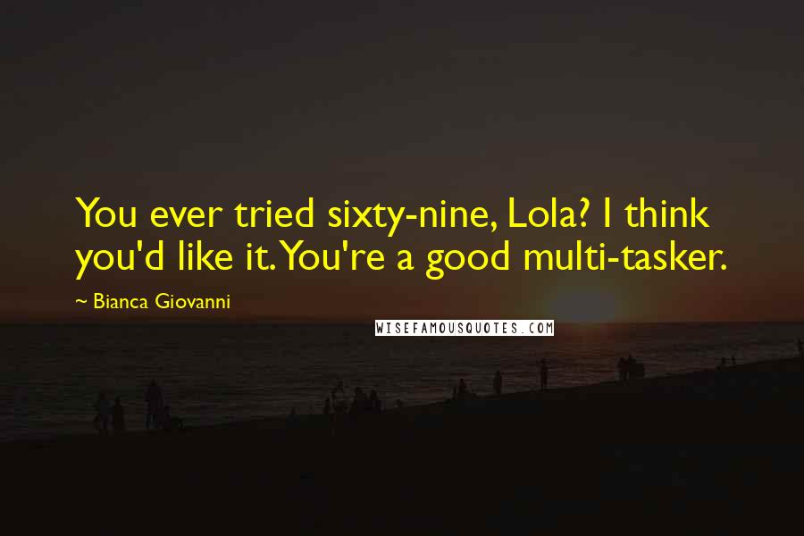 Bianca Giovanni Quotes: You ever tried sixty-nine, Lola? I think you'd like it. You're a good multi-tasker.