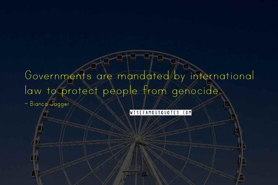 Bianca Jagger Quotes: Governments are mandated by international law to protect people from genocide.
