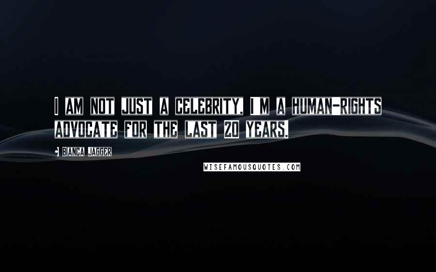 Bianca Jagger Quotes: I am not just a celebrity, I'm a human-rights advocate for the last 20 years.